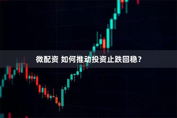微配资 如何推动投资止跌回稳？